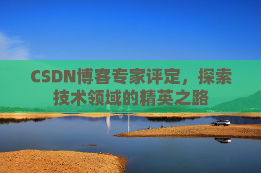 CSDN博客专家评定,探索技术领域的精英之路